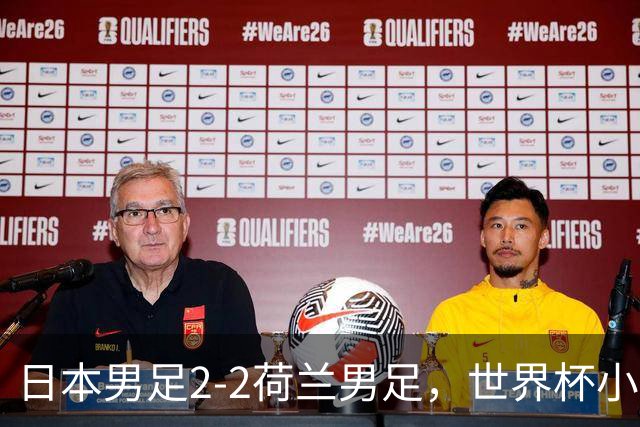日本男足2-2荷兰男足，世界杯小组赛各得1分，惊心动魄的逆转
